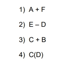 1) A + F
2) E-D
3) C+ B
4) C(D)