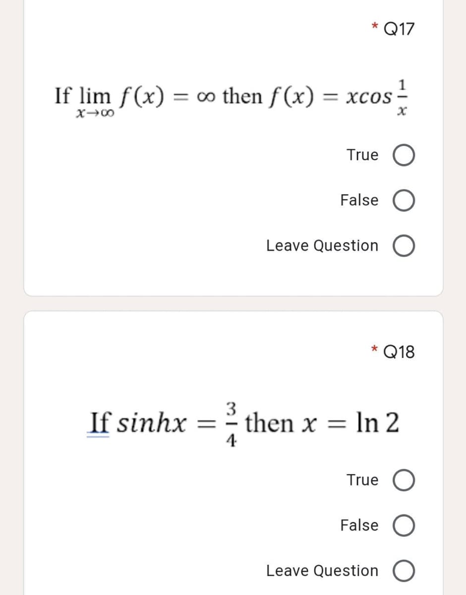 * Q17
If lim f(x) = o then f (x)
= xcos -
x00
True
False O
Leave Question O
* Q18
3
then x =
4
In 2
If sinhx =
True O
False O
Leave Question O
