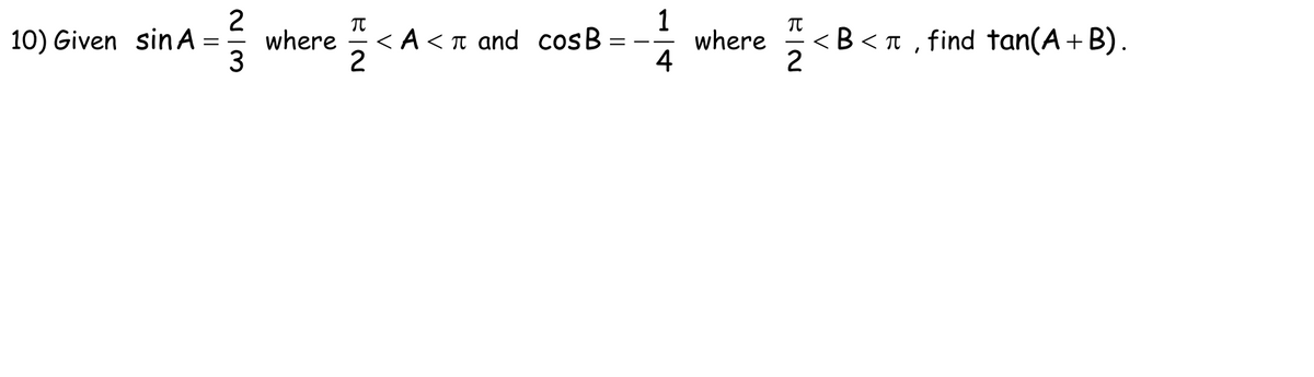 2
where
2
< B<n , find tan(A+ B).
2
10) Given sinA
< A< t and cosB
where
4
=
3
