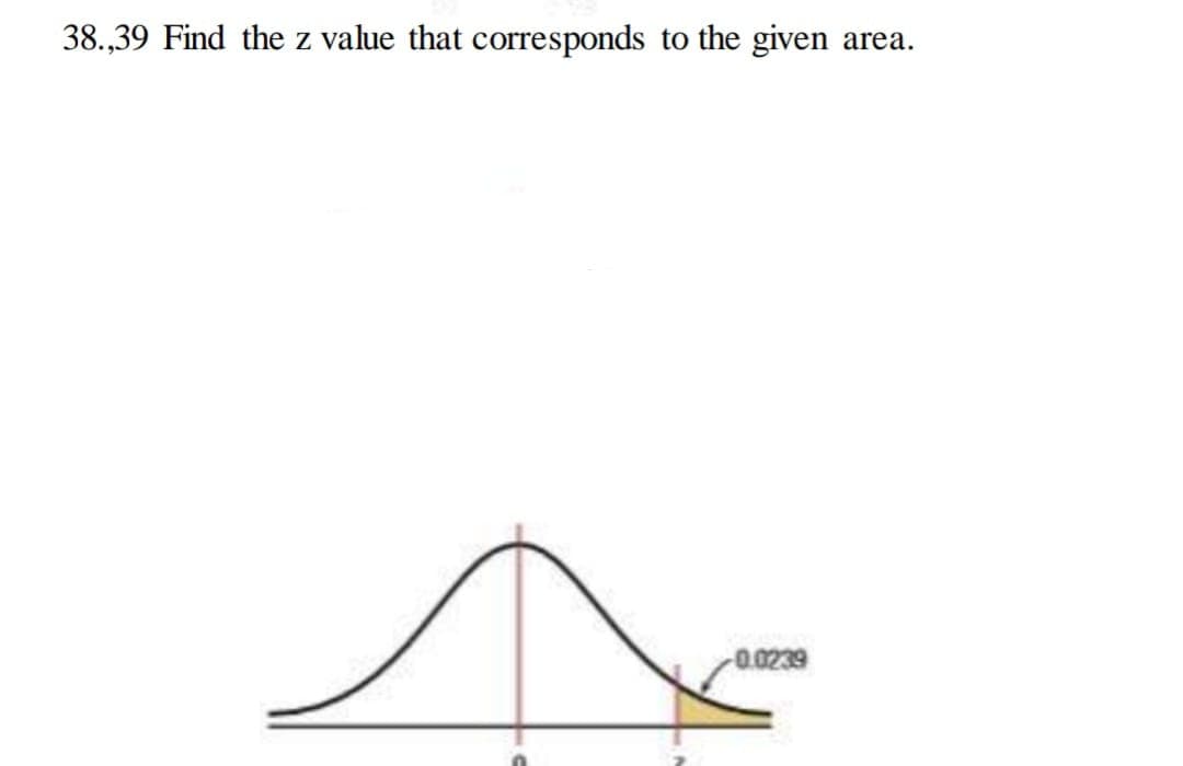38.,39 Find the z value that corresponds to the given
area.
0.0239
