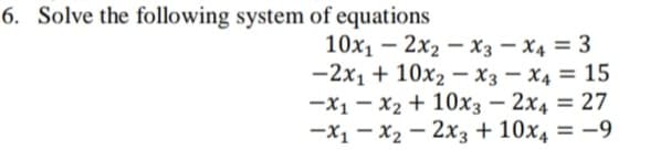 6. Solve the following system of equations
10x1 – 2x2 – x3 – X4 = 3
-2x1 + 10x2 - x3 – X4 = 15
-x1 - x2 + 10x3 – 2x4 = 27
-X1 - x2 – 2x3 + 10x4 = -9
-
%3D
