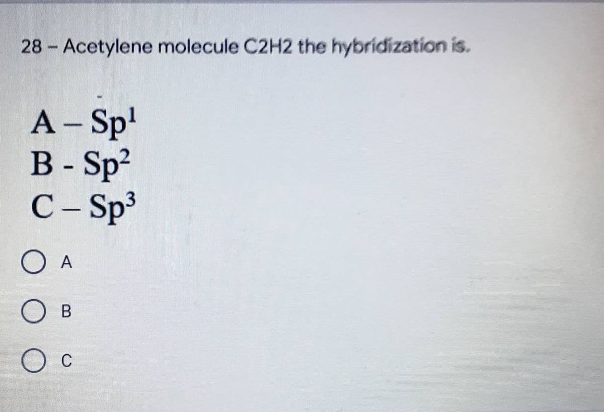 28 - Acetylene molecule C2H2 the hybridization is.
A - Sp¹
B-Sp²
C - Sp³
O A
O B
O C