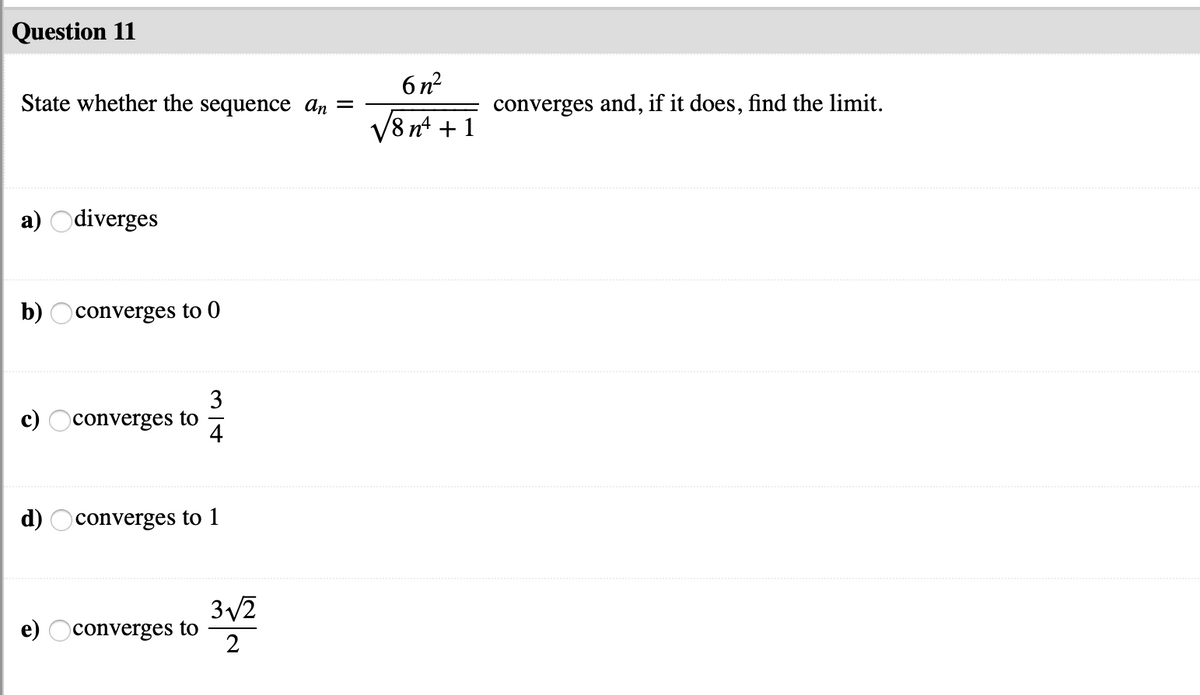 Question 11
6 n²
State whether the sequence ɑn =
converges and, if it does, find the limit.
V8 nt + 1
a) Odiverges
b) Oconverges to 0
3
c)
converges to
4
d) Oconverges to 1
3/2
e)
converges to
2
