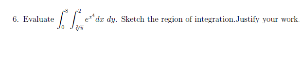 6. Evaluate
To for
e dx dy. Sketch the region of integration. Justify your work.