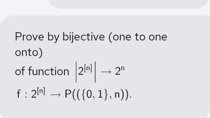 Prove by bijective (one to one
onto)
of function 2n]
2"
f: 2ln)
- P(({0, 1}, n)).
