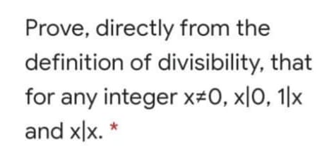 Prove, directly from the
definition of divisibility, that
for any integer x#0, x|0, 1|x
and x|x.
