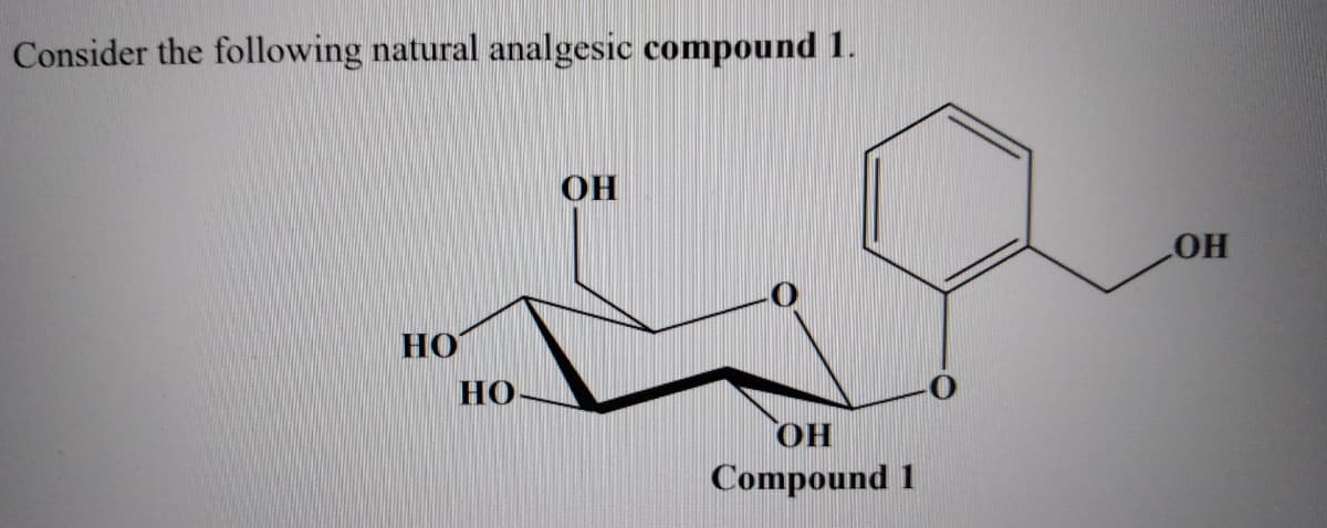 Consider the following natural analgesic compound 1.
OH
HO
HO
НО-
Compound 1
