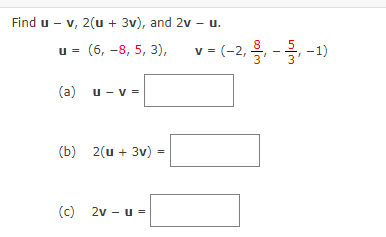 Find u -
v, 2(u + 3v), and 2v - u.
и%3D (6, —8, 5, 3),
v = (-2, - -1)
(a) u - v =
(b) 2(u + 3v) =
(c) 2v - u =
