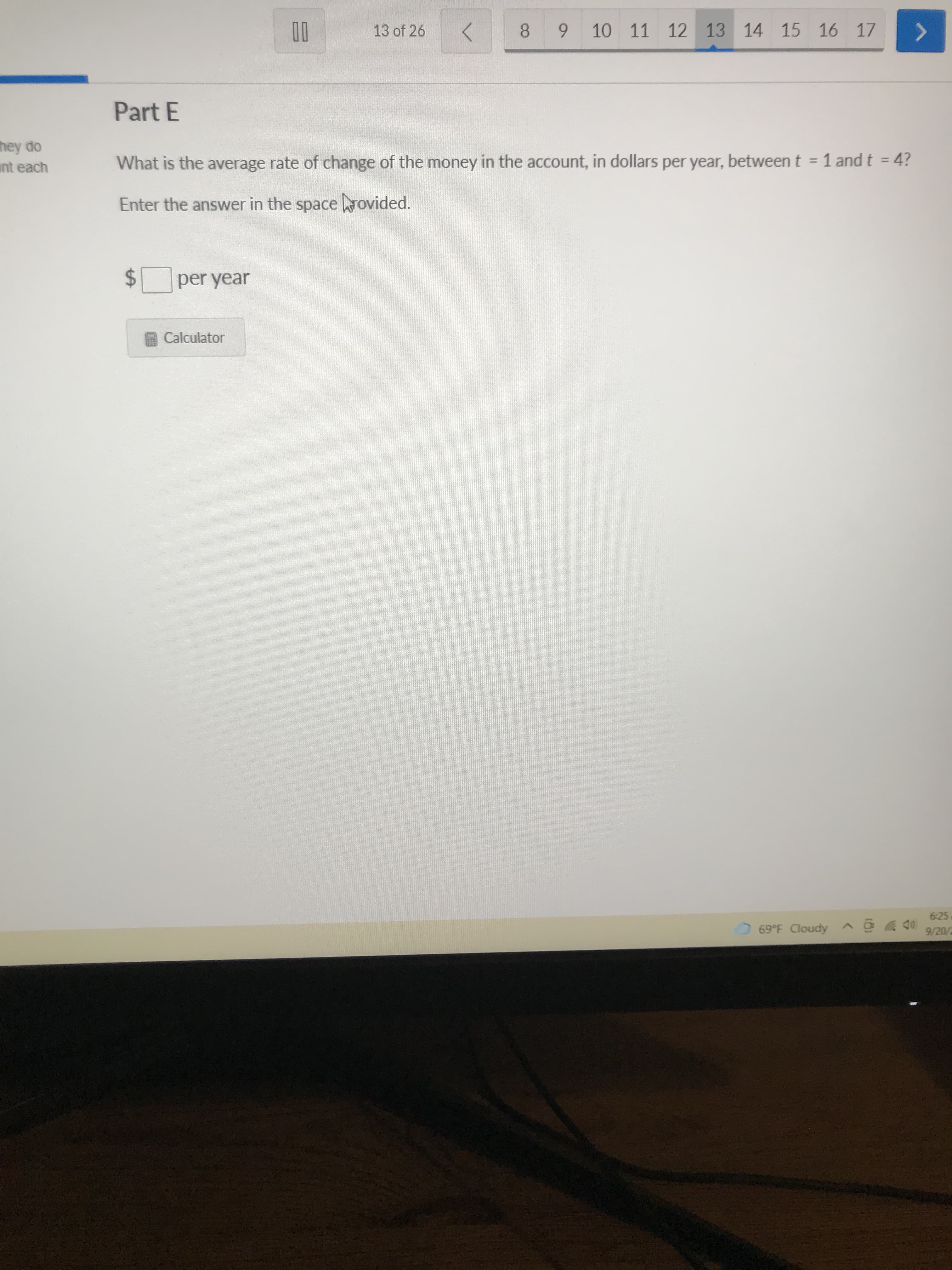 Part E
What is the average rate of change of the money in the account, in dollars per year, between
Enter the answer in the space hovided.
per year
Calculator
%24
