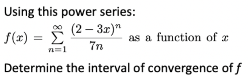 Using this power series:
f(x) =
* (2 – 3x)"
as a function of x
7n
n=1
Determine the interval of convergence of f
