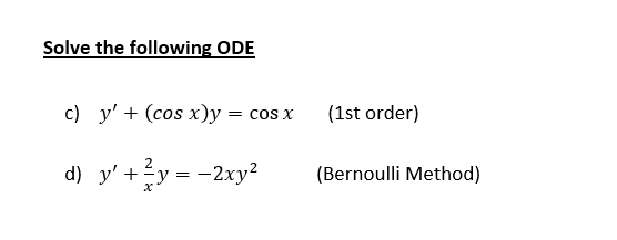 Solve the following ODE
c) y' + (cos x)y = cos x
(1st order)
d) y' +y = -2xy2
(Bernoulli Method)
