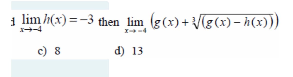 i lim h(x)=-3 then lim (g(x)+[g (x) – h(x)))
x-4
x--4
c) 8
d) 13
