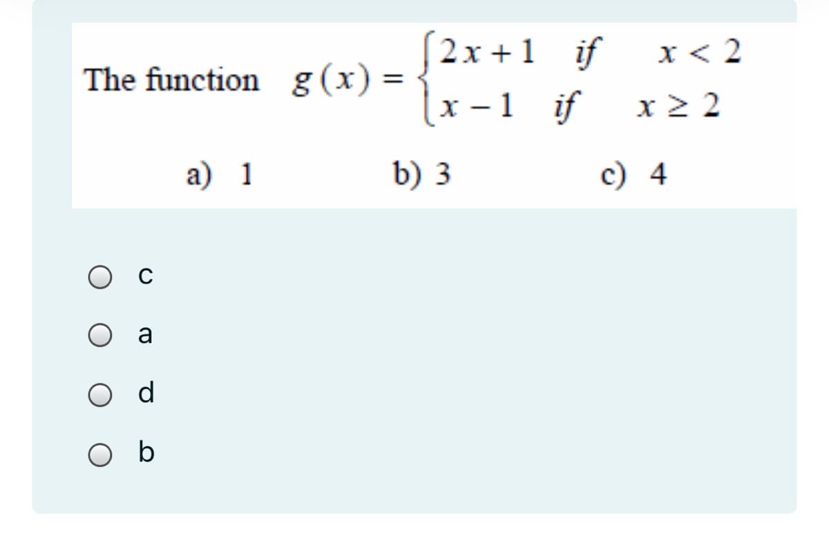 (2x +1 if
x -1 if
x < 2
The function g (x) =
x 2 2
а) 1
b) 3
c) 4
O a
O d
O b

