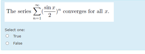 sin r.
The series
converges for all x.
n=1
Select one:
True
O False
