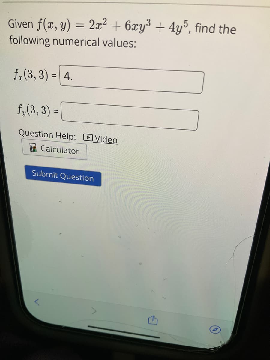 Given f(x, y) = 2x² + 6xy³ + 4y5, find the
following numerical values:
f(3, 3) = 4.
f, (3, 3) =
Question Help: Video
Calculator
Submit Question