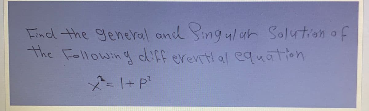 Find the general and Singular Solution of
The Following differential equation
x² = 1 + P²