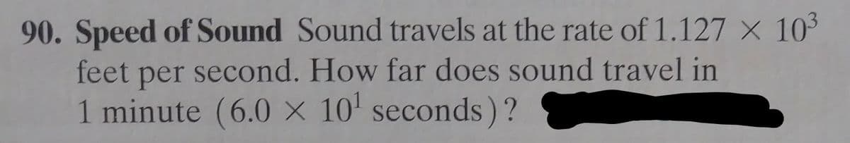 90. Speed of Sound Sound travels at the rate of 1.127 × 10³
per second. How far does sound travel in
1 minute (6.0 × 10' seconds)?
feet
