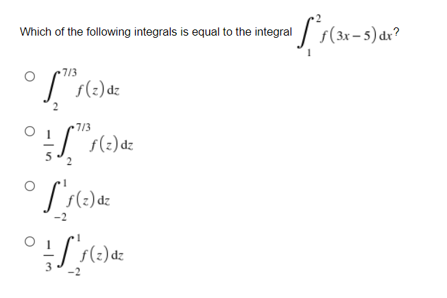 Which of the following integrals is equal to the integral / f(3x- 5) dx?
713
f(2) dz
7/3
f(2) dz
-2
dz
-2
