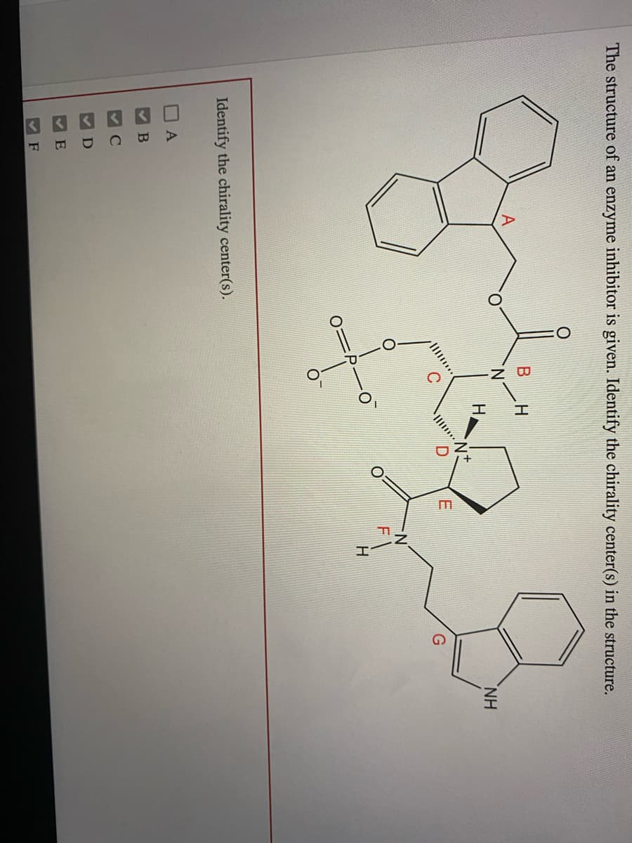 3 K KKK
A.
The structure of an enzyme inhibitor is given. Identify the chirality center(s) in the structure.
HI
H.
H
Identify the chirality center(s).
C
E
