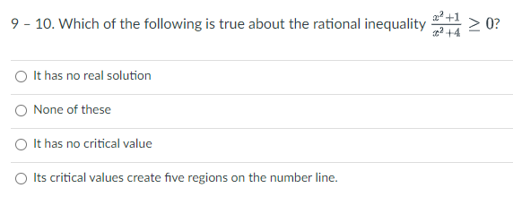 a² +1
9 - 10. Which of the following is true about the rational inequality
> 0?
2 +4
O It has no real solution
O None of these
O It has no critical value
O Its critical values create five regions on the number line.
