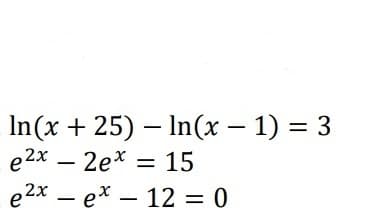 In(x + 25) – In(x – 1) = 3
e2x – 2e* = 15
e 2x – ex – 12 = 0
