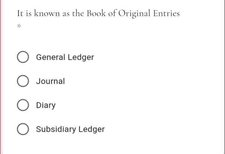 It is known as the Book of Original Entries
O General Ledger
Journal
O Diary
Subsidiary Ledger

