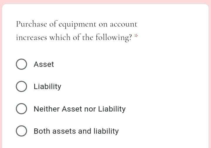Purchase of equipment on account
increases which of the following?
O Asset
Liability
O Neither Asset nor Liability
Both assets and liability
