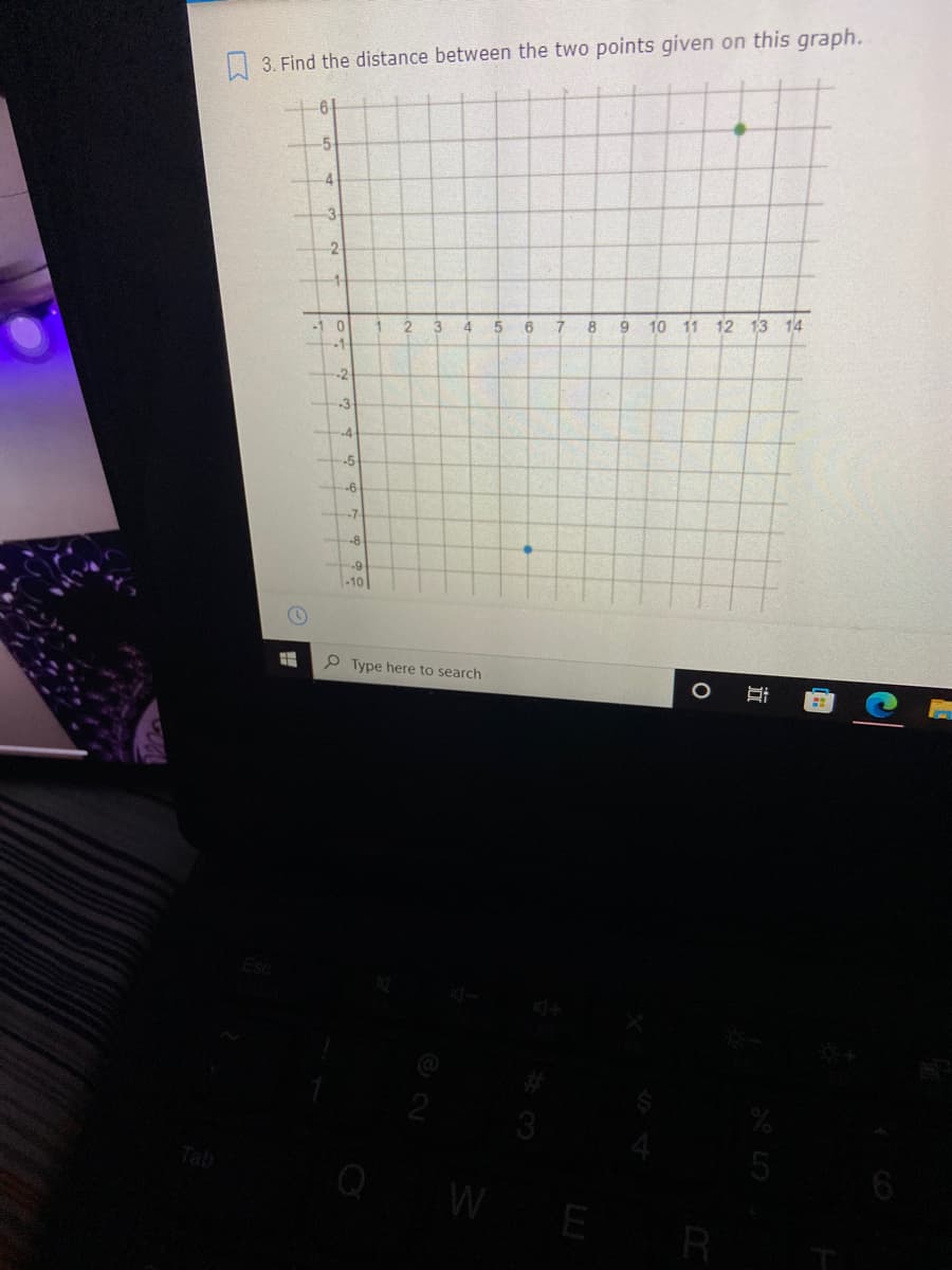 A 3. Find the distance between the two points given on this graph.
6-
4
-3
-2.
-1 0
3.
6
8
9
10 11 12 13 14
-2
-3
-4
-5
-6
-7
-8
6-
-10
P Type here to search
Tab
W
R
近
