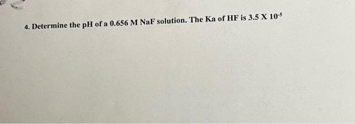 4. Determine the pH of a 0.656 M NaF solution. The Ka of HF is 3.5 X 10-5