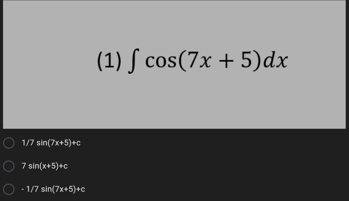 (1) ſ cos(7x + 5)dx
1/7 sin(7x+5)+c
7 sin(x+5)+c
- 1/7 sin(7x+5)+c
