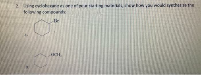 2. Using cyclohexane as one of your starting materials, show how you would synthesize the
following compounds:
Br
OCH,
b.
