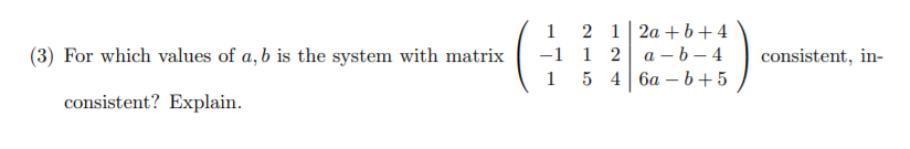 2 1| 2a +b+4
-1 1 2 a – b – 4
5 4 6a – b +5
1
(3) For which values of a, b is the system with matrix
consistent, in-
1
consistent? Explain.
