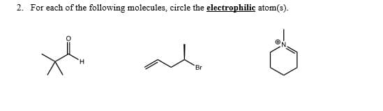 2. For each of the following molecules, circle the electrophilic atom(s).
Br
