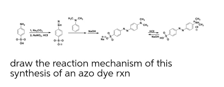 CH,
NH.
H;C.
CH,
CH
CH3
NH2
HCI
NaOH
1. Na,co,
NaOH
2. NANO, HCI
O=$=0
он
но
draw the reaction mechanism of this
synthesis of an azo dye rxn
