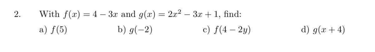 With f(x) = 4 – 3x and g(x) = 2x2 – 3x + 1, find:
a) f(5)
b) g(-2)
c) f(4 – 2y)
d) g(x+4)
2.
