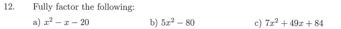 12.
Fully factor the following:
a) x2 – x
- x – 20
b) 5x2 – 80
c) 7x2 + 49x+ 84
