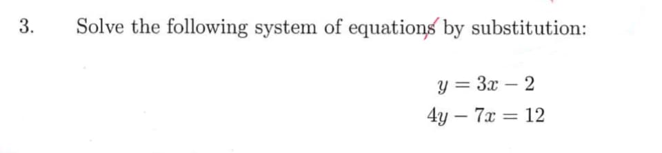3.
Solve the following system of equations by substitution:
y = 3x – 2
4y – 7x = 12
|
