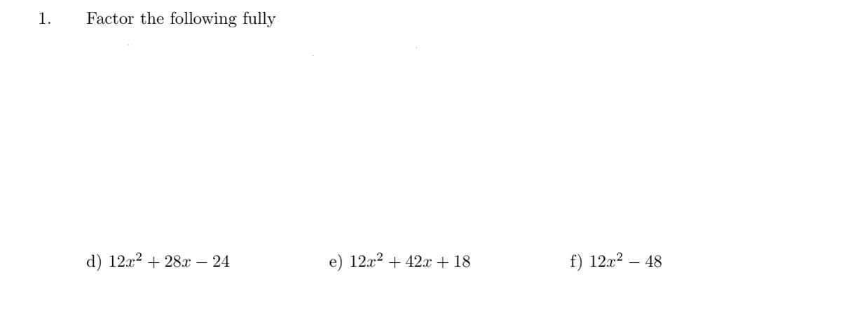 1.
Factor the following fully
d) 12x2 + 28x – 24
e) 12x2 + 42x + 18
f) 12x? – 48
