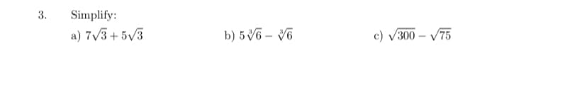 3.
Simplify:
a) 7/3+ 5V3
b) 5V6 – V6
c) V300 – V75
