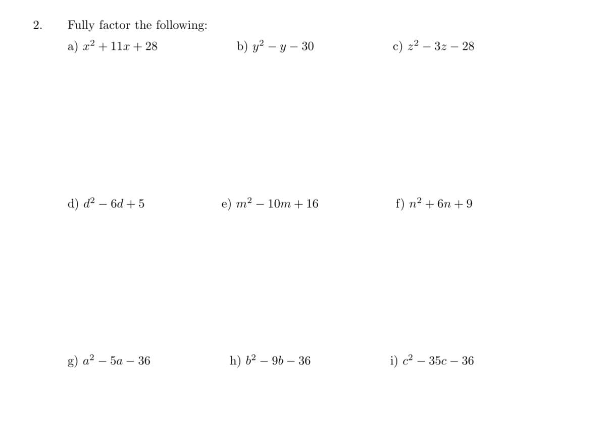 2.
Fully factor the following:
а) 2? + 11х + 28
b) у? — у — 30
с) 22 — 32 — 28
d) d? – 6d + 5
е) т? — 10т + 16
f) п? + 6п + 9
g) a? — 5а — 36
h) b2 – 96 – 36
i) с2 — 35с — 36
