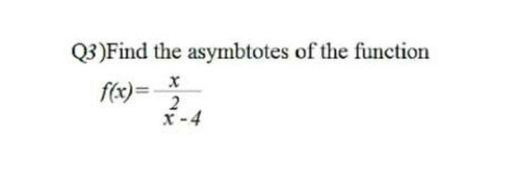 Q3)Find the asymbtotes of the function
f(x)=
x-4
