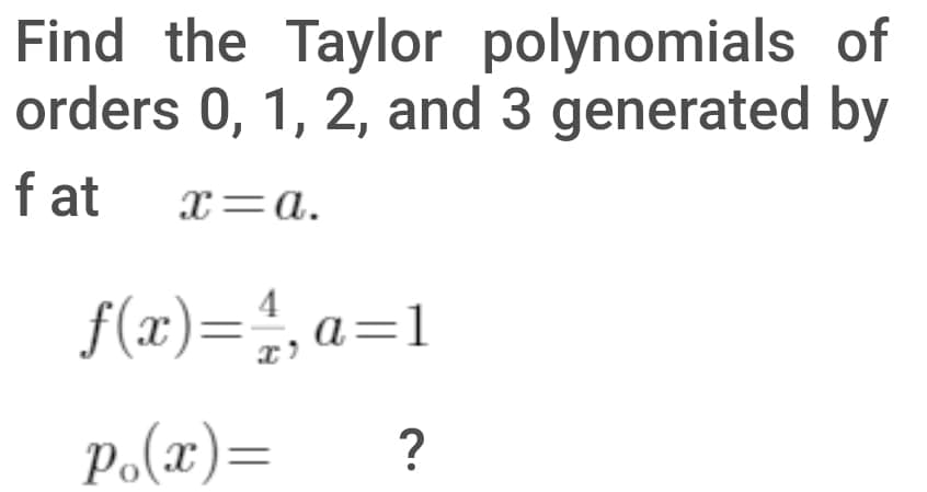 Find the Taylor polynomials of
orders 0, 1, 2, and 3 generated by
f at
x=a.
f(x)=;, a=1
4
p.(x)=
?
