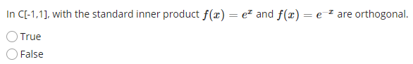 In C[-1,1], with the standard inner product f(x) = ez and f(x) = e are
orthogonal.
True
False
