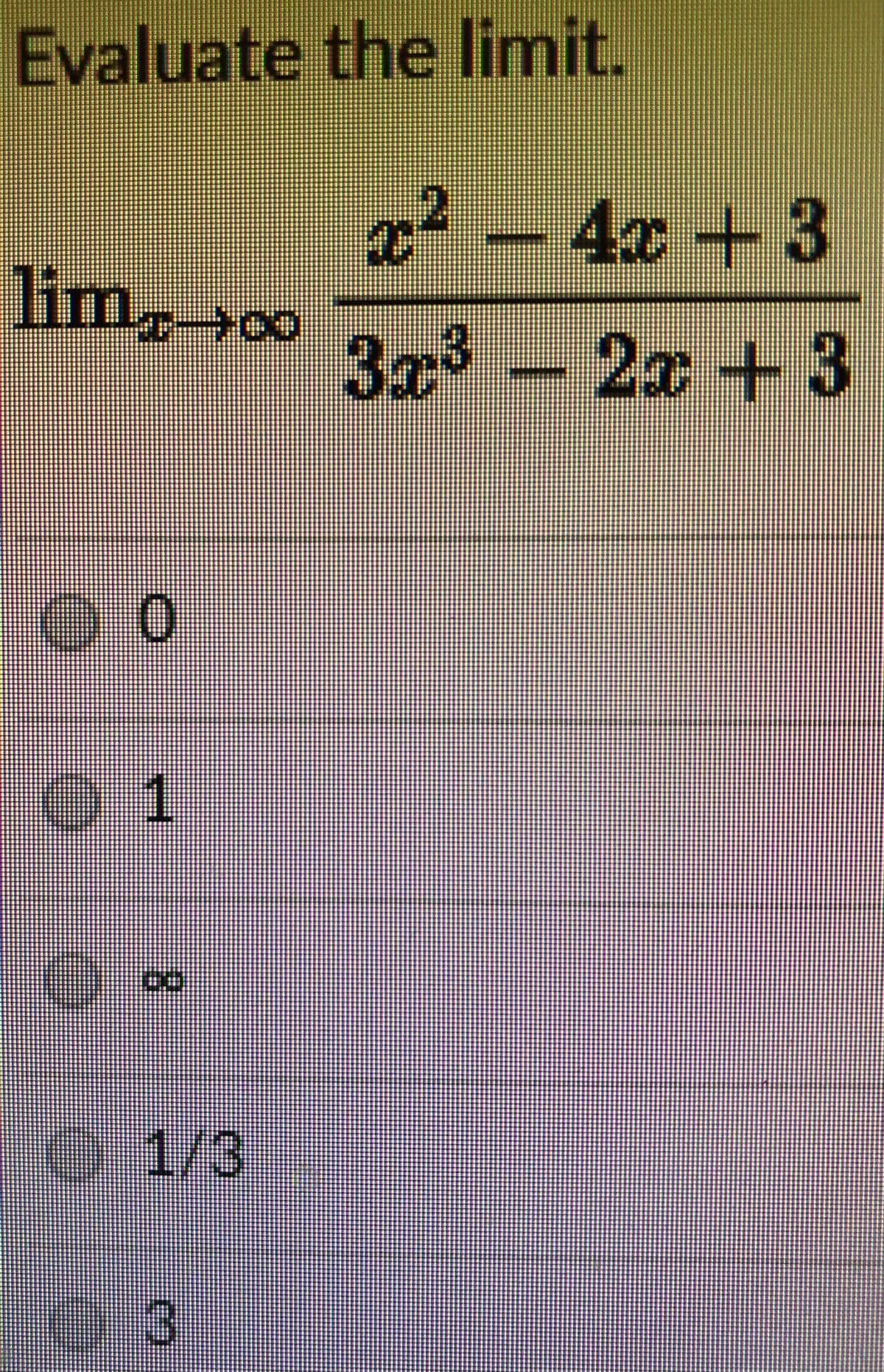 Evaluate the limit.
2²
4x+3
lim,>∞
3x³ -
2x+3
01
O 1/3
0:3
