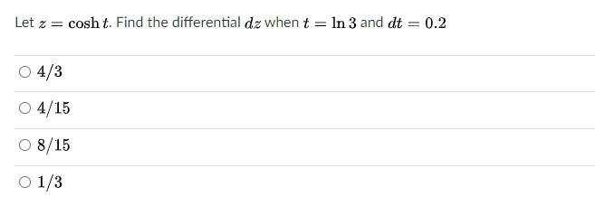 Let z = cosh t. Find the differential dz when t
In 3 and dt
0.2
%3D
%3D
O 4/3
O 4/15
O 8/15
O 1/3
