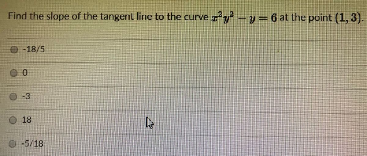 Find the slope of the tangent line to the curve y -y= 6 at the point (1, 3).
2.2
-18/5
O 18
O-5/18
