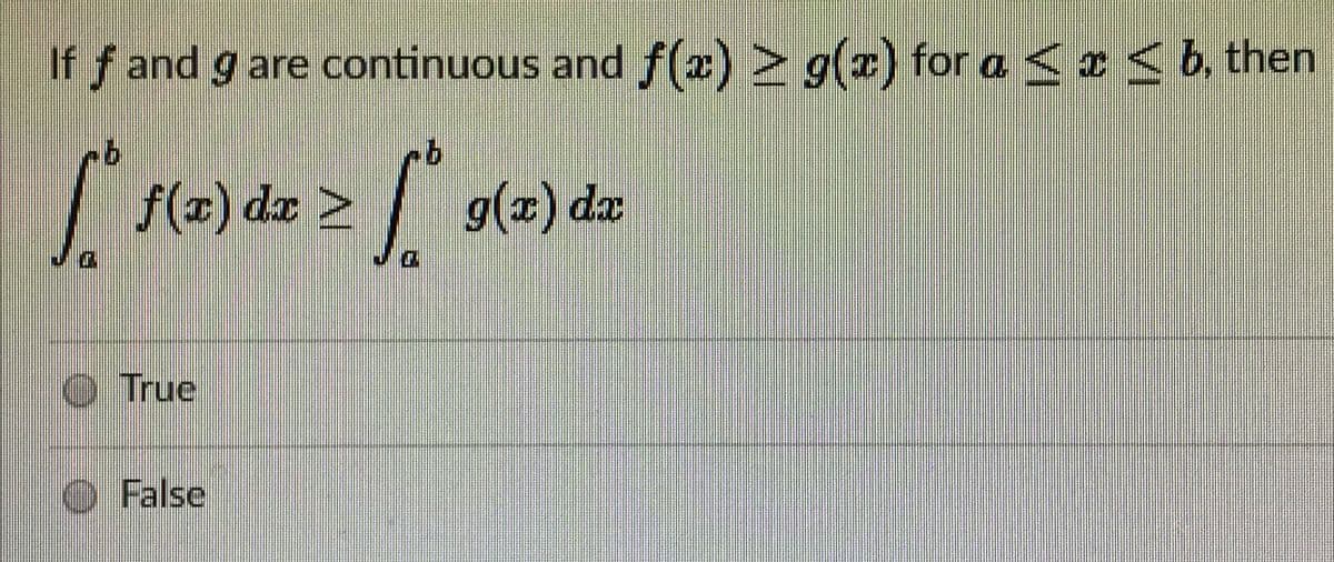 If f and g are continuous and f(x) > g(x) for a <x < b, then
f(x) dx >
g(x) dx
True
O False
