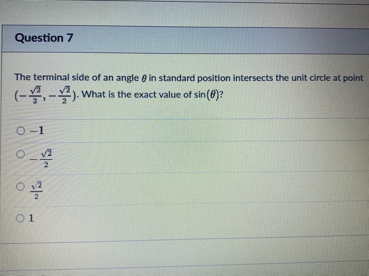 Question 7
The terminal side of an angle 0 in standard position intersects the unit circle at point
(-2,- 2). what is the exact value of sin(0)?
O -1
O 1
