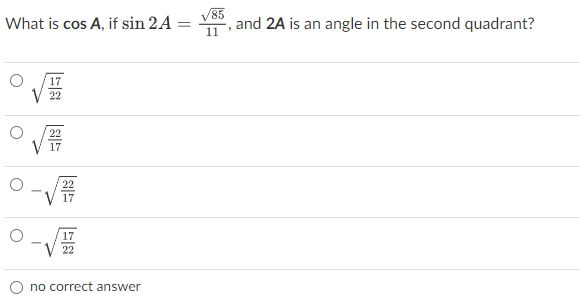 What is cos A, if sin 2A =
11
V85
and 2A is an angle in the second quadrant?
17
22
22
17
17
17
22
no correct answer
