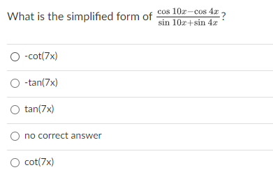 What is the simplified form of
cos 10r-cos 4x 2
sin 10x+sin 4x
O -cot(7x)
O -tan(7x)
O tan(7x)
O no correct answer
O cot(7x)
